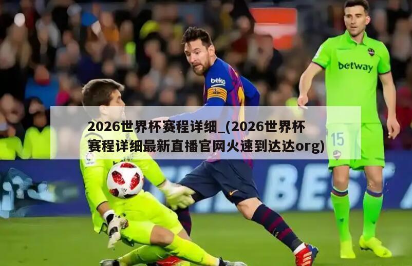 2026世界杯赛程详细_(2026世界杯赛程详细最新直播官网火速到达达org)