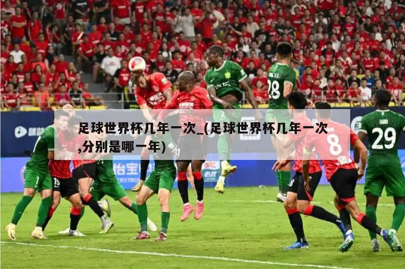 足球世界杯几年一次_(足球世界杯几年一次,分别是哪一年)