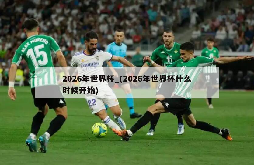 2026年世界杯_(2026年世界杯什么时候开始)