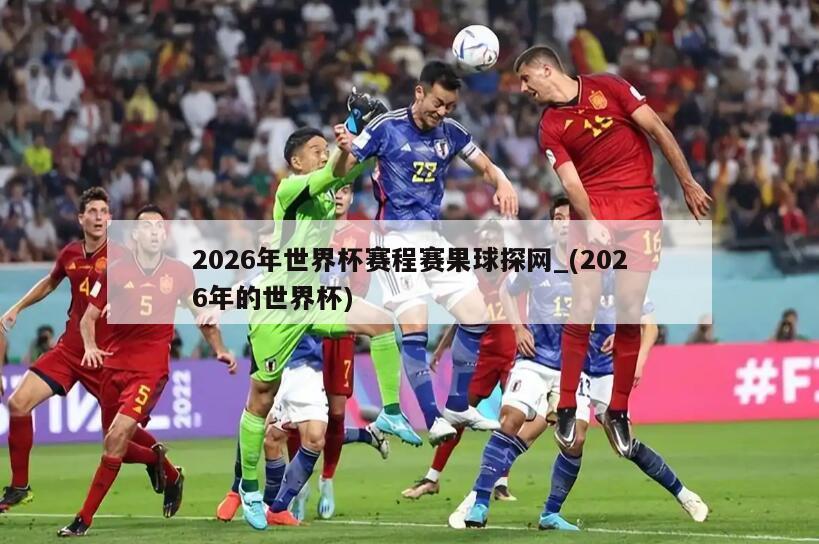 2026年世界杯赛程赛果球探网_(2026年的世界杯)