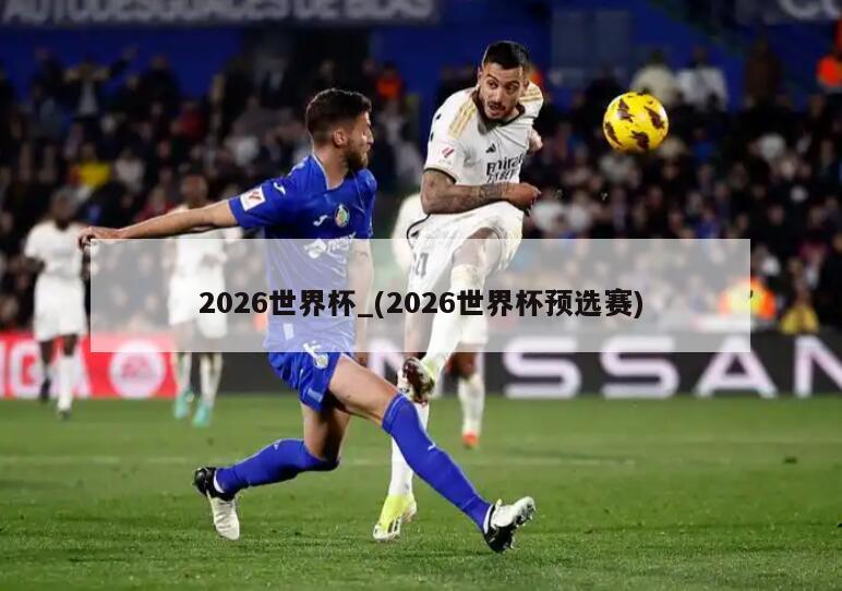 2026世界杯_(2026世界杯预选赛)