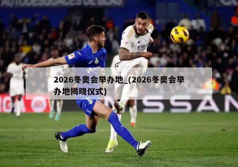 2026冬奥会举办地_(2026冬奥会举办地揭晓仪式)