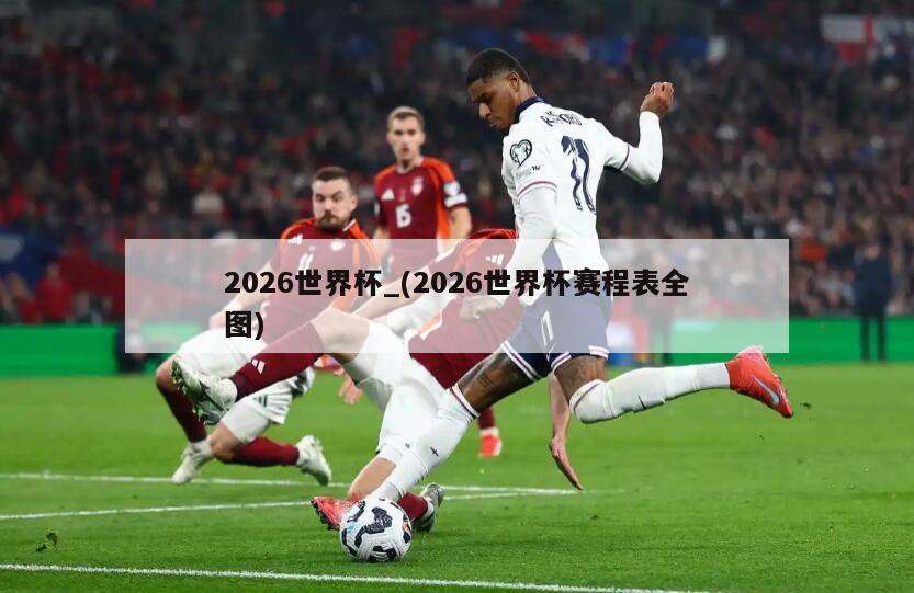 2026世界杯_(2026世界杯赛程表全图)