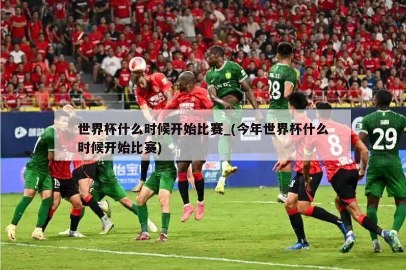 世界杯什么时候开始比赛_(今年世界杯什么时候开始比赛)