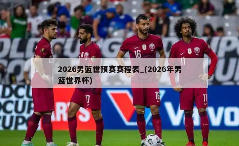 2026男篮世预赛赛程表_(2026年男篮世界杯)