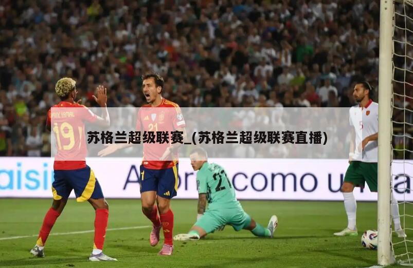 苏格兰超级联赛_(苏格兰超级联赛直播)