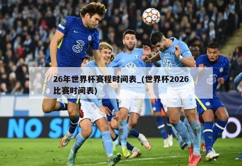 26年世界杯赛程时间表_(世界杯2026比赛时间表)