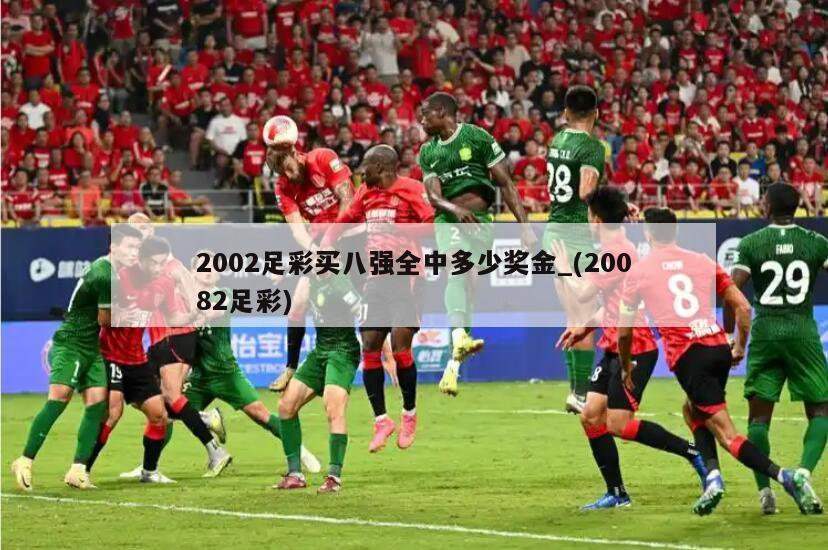 2002足彩买八强全中多少奖金_(20082足彩)