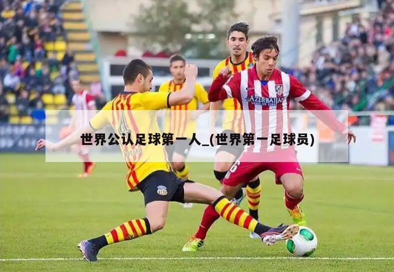 世界公认足球第一人_(世界第一足球员)