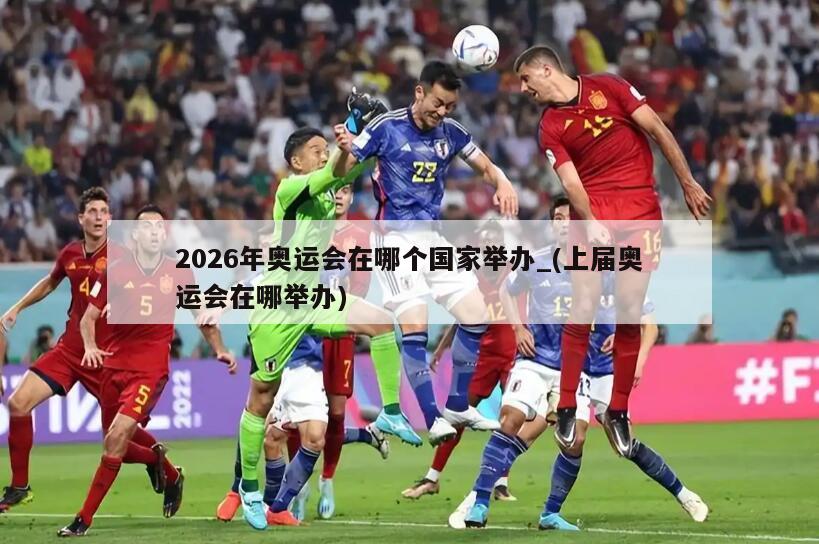 2026年奥运会在哪个国家举办_(上届奥运会在哪举办)
