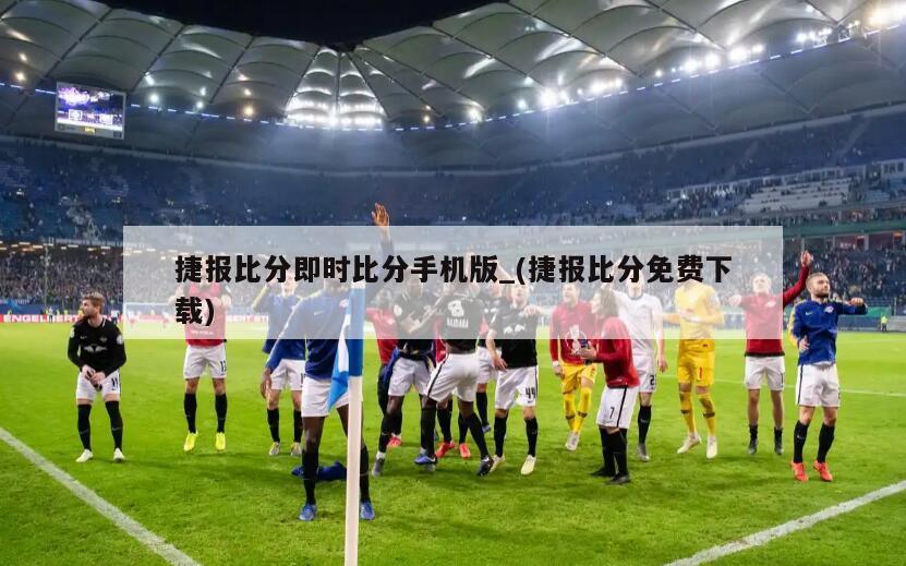 捷报比分即时比分手机版_(捷报比分免费下载)