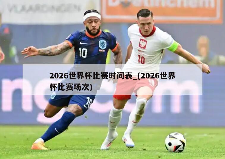 2026世界杯比赛时间表_(2026世界杯比赛场次)