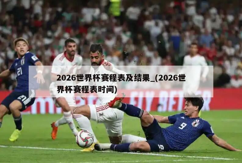 2026世界杯赛程表及结果_(2026世界杯赛程表时间)