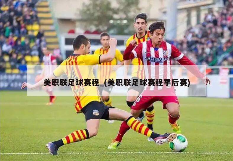 美职联足球赛程_(美职联足球赛程季后赛)