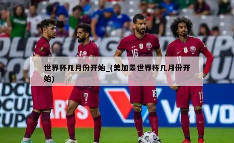 世界杯几月份开始_(美加墨世界杯几月份开始)