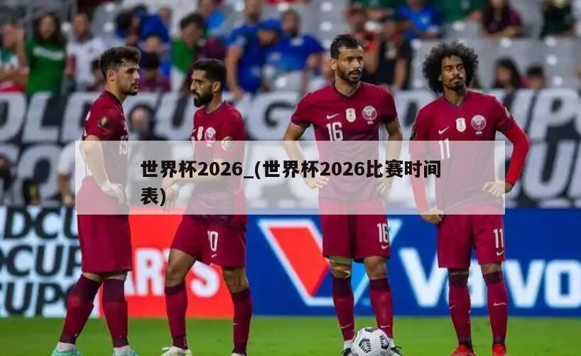 世界杯2026_(世界杯2026比赛时间表)