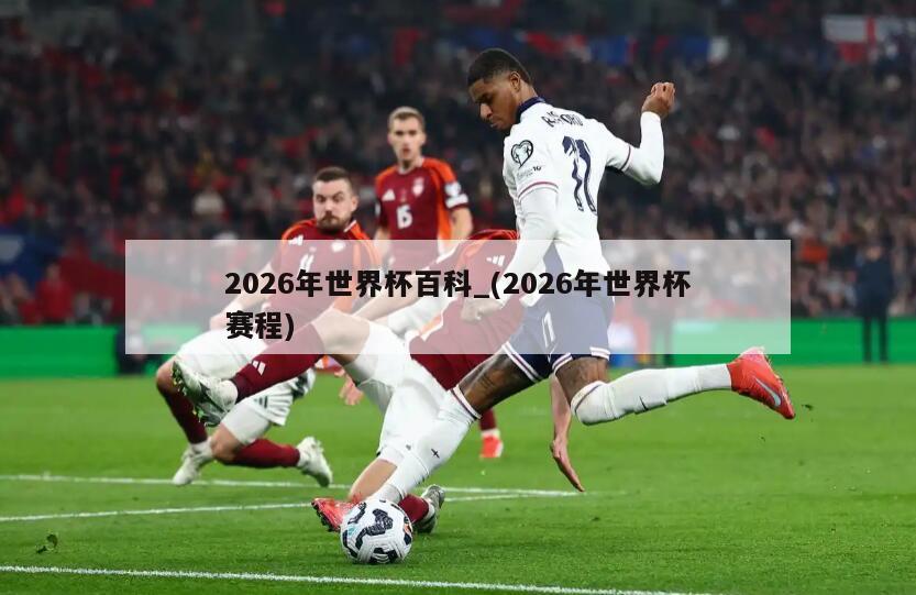 2026年世界杯百科_(2026年世界杯赛程)