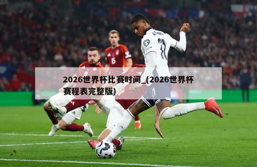2026世界杯比赛时间_(2026世界杯赛程表完整版)