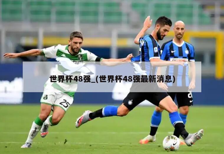 世界杯48强_(世界杯48强最新消息)