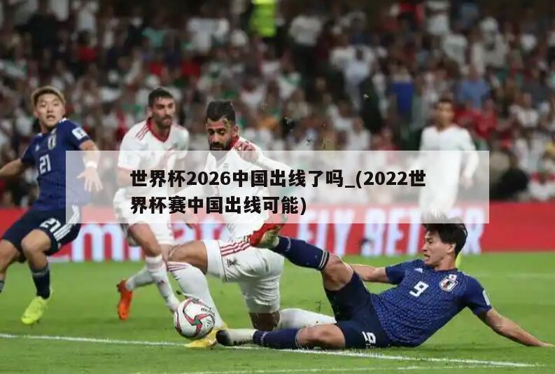 世界杯2026中国出线了吗_(2022世界杯赛中国出线可能)