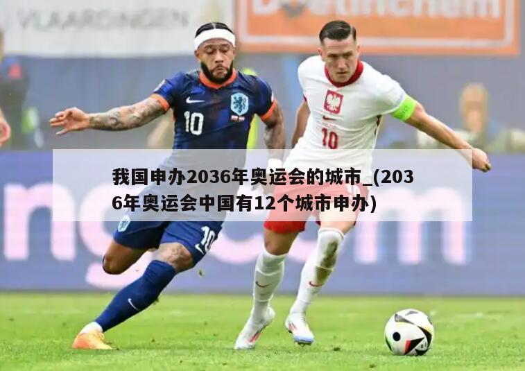 我国申办2036年奥运会的城市_(2036年奥运会中国有12个城市申办)