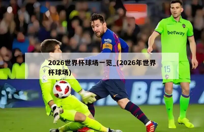 2026世界杯球场一览_(2026年世界杯球场)