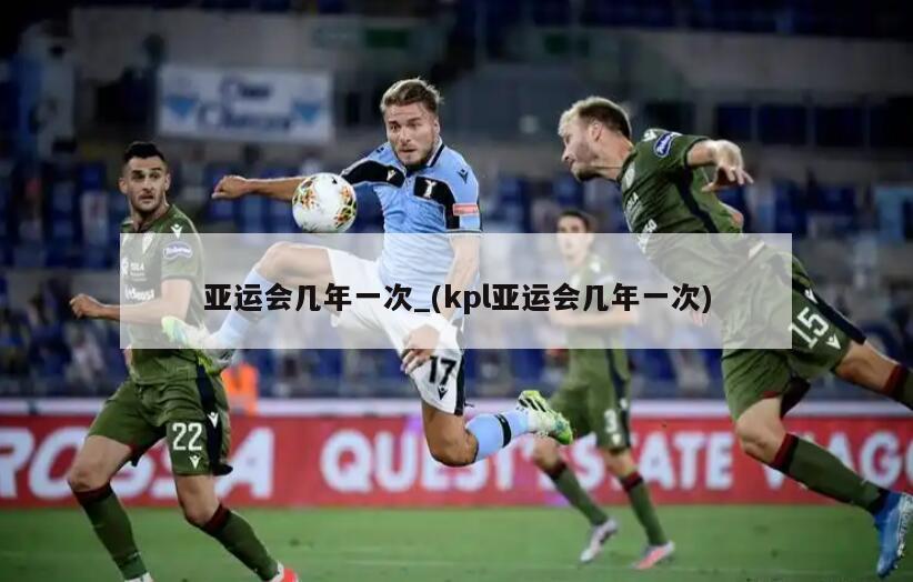 亚运会几年一次_(kpl亚运会几年一次)