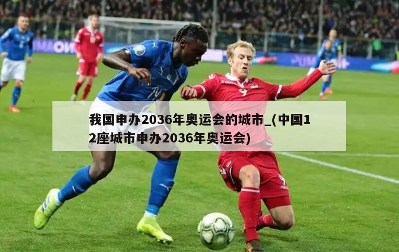 我国申办2036年奥运会的城市_(中国12座城市申办2036年奥运会)