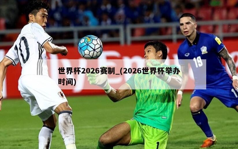 世界杯2026赛制_(2026世界杯举办时间)