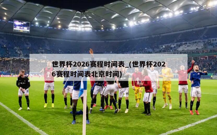 世界杯2026赛程时间表_(世界杯2026赛程时间表北京时间)