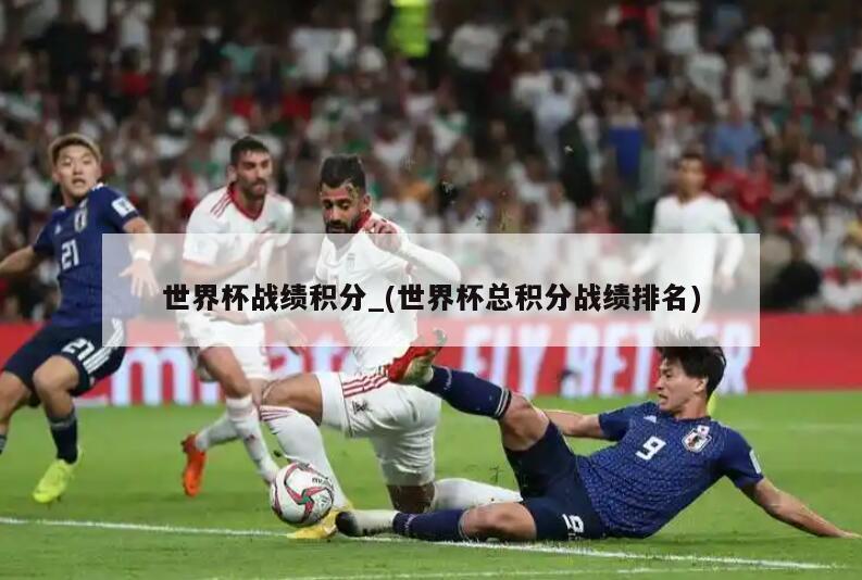 世界杯战绩积分_(世界杯总积分战绩排名)