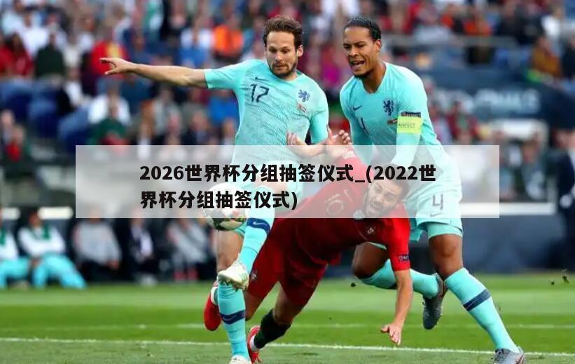 2026世界杯分组抽签仪式_(2022世界杯分组抽签仪式)