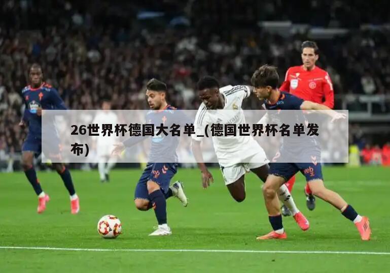 26世界杯德国大名单_(德国世界杯名单发布)