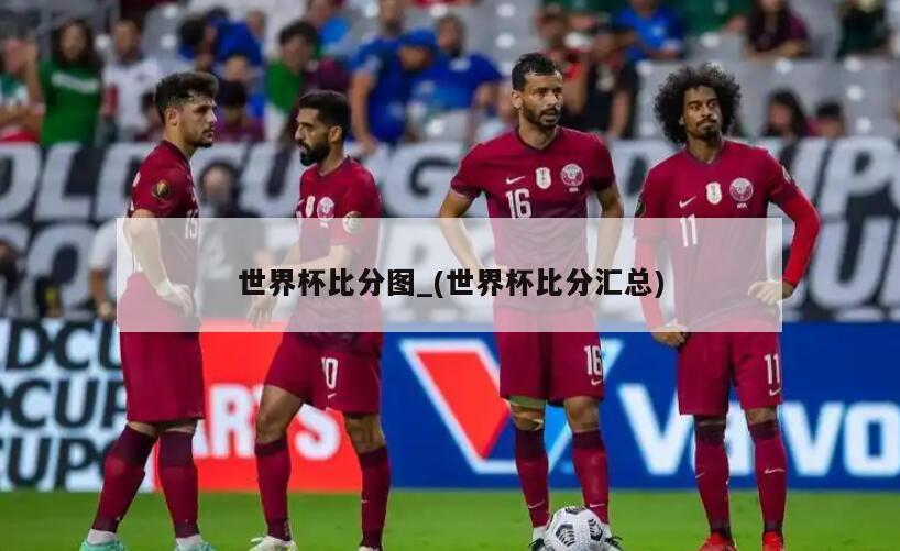 世界杯比分图_(世界杯比分汇总)