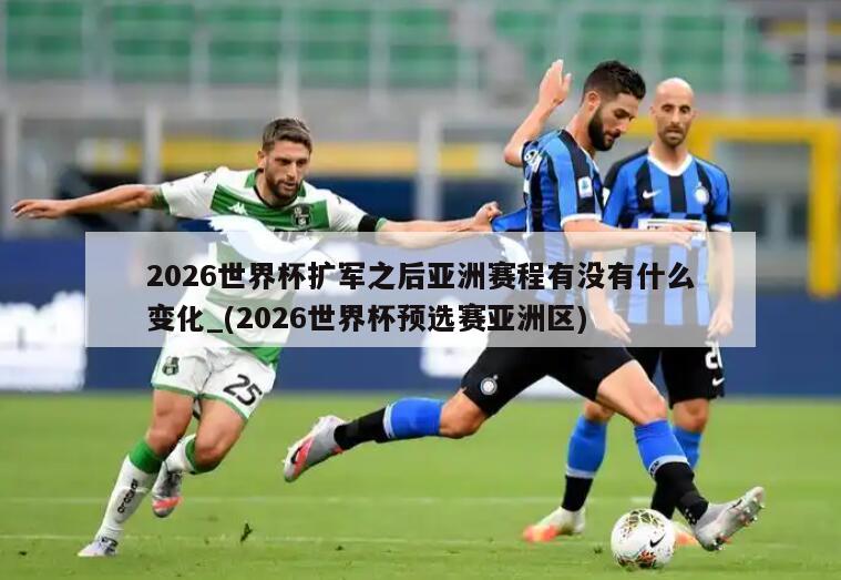 2026世界杯扩军之后亚洲赛程有没有什么变化_(2026世界杯预选赛亚洲区)