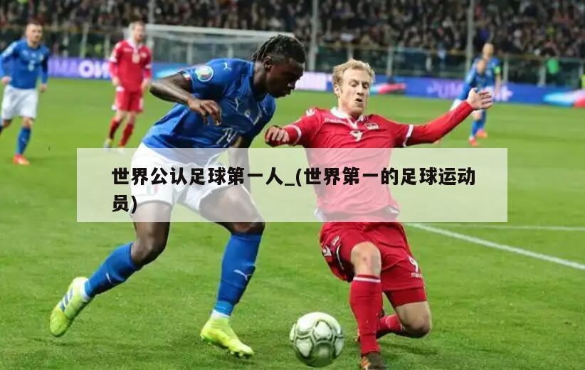 世界公认足球第一人_(世界第一的足球运动员)